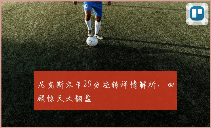 尼克斯末节29分逆转详情解析,回顾惊天大翻盘