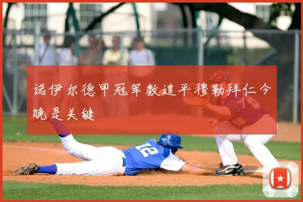 诺伊尔德甲冠军数追平穆勒拜仁今晚是关键