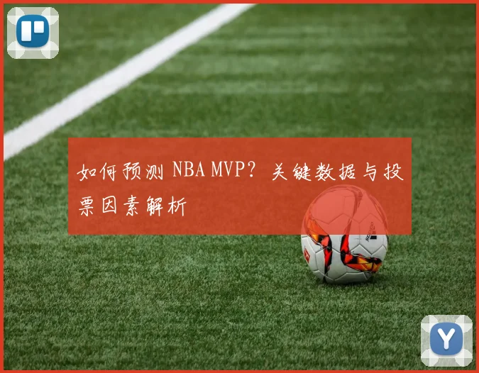 如何预测 NBA MVP?关键数据与投票因素解析