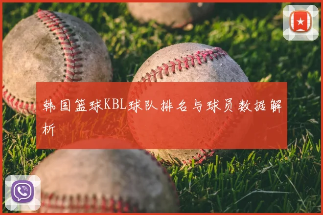 韩国篮球KBL球队排名与球员数据解析