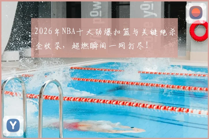 2026年NBA十大劲爆扣篮与关键绝杀全收录，超燃瞬间一网打尽！